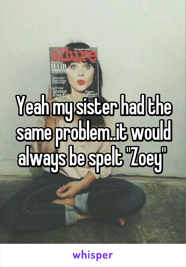 Yeah my sister had the same problem..it would always be spelt "Zoey" 