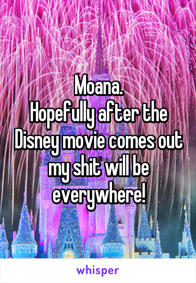 Moana.
Hopefully after the Disney movie comes out my shit will be everywhere!