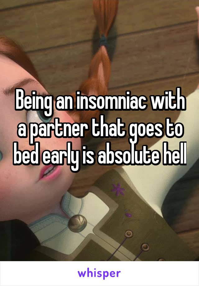 Being an insomniac with a partner that goes to bed early is absolute hell 