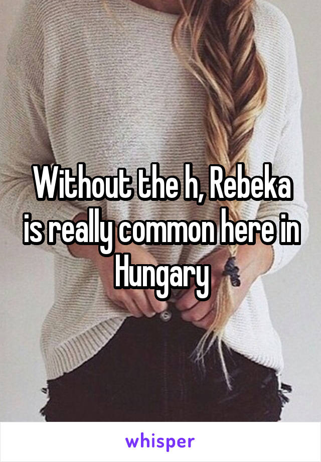 Without the h, Rebeka is really common here in Hungary