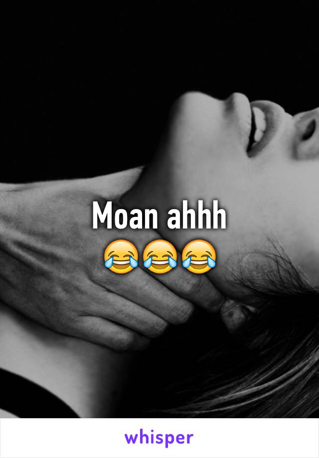 Moan ahhh 
😂😂😂