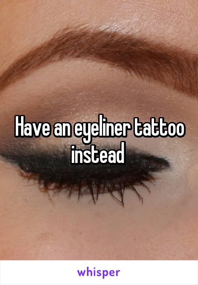 Have an eyeliner tattoo instead 