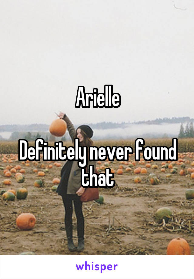 Arielle

Definitely never found that