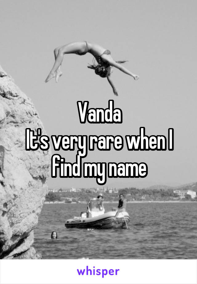 Vanda
It's very rare when I find my name