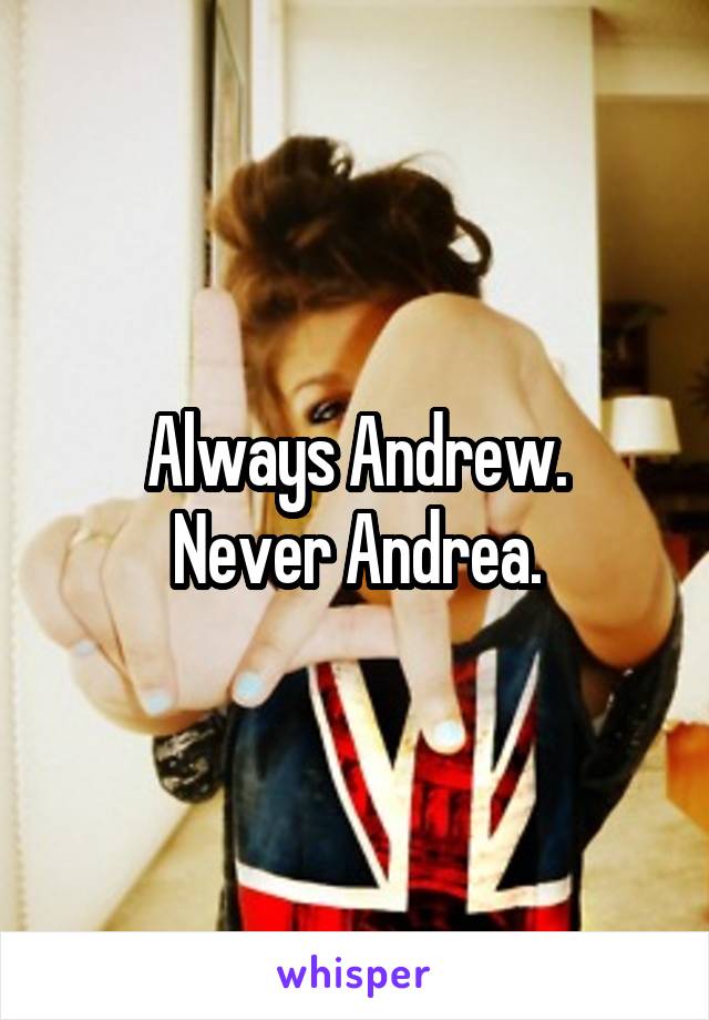 Always Andrew.
Never Andrea.