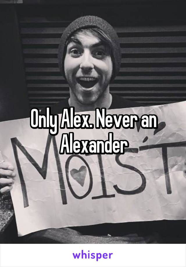 Only Alex. Never an Alexander