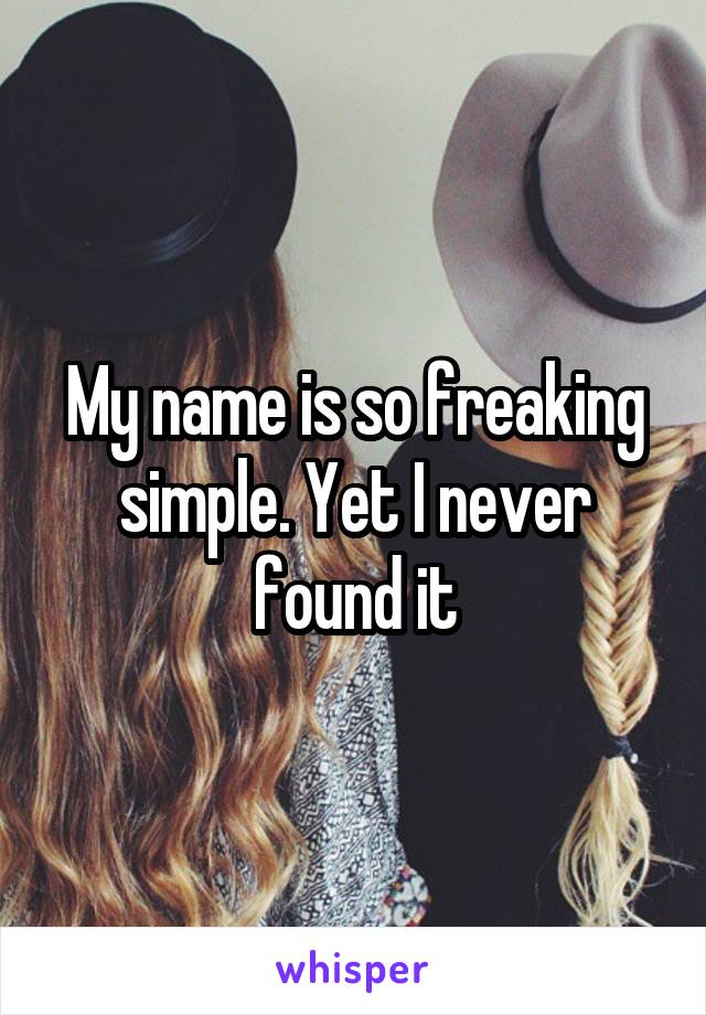 My name is so freaking simple. Yet I never found it