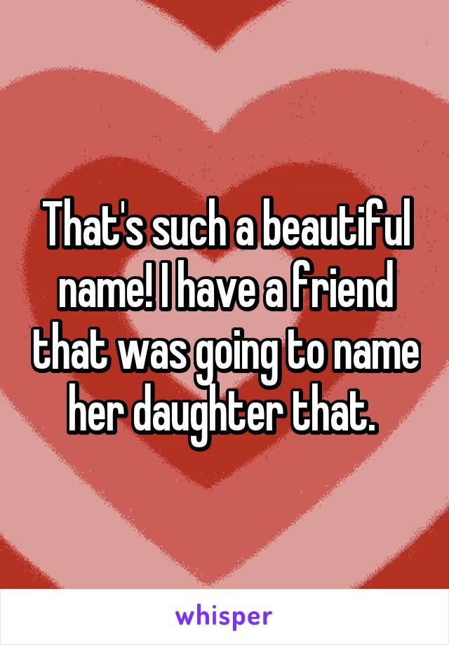 That's such a beautiful name! I have a friend that was going to name her daughter that. 