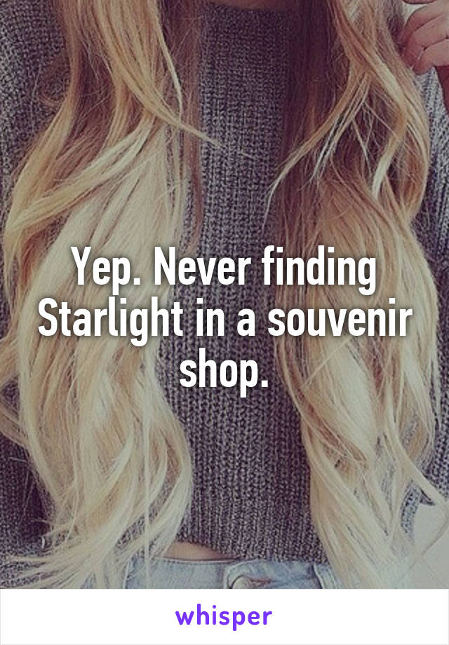 Yep. Never finding Starlight in a souvenir shop.