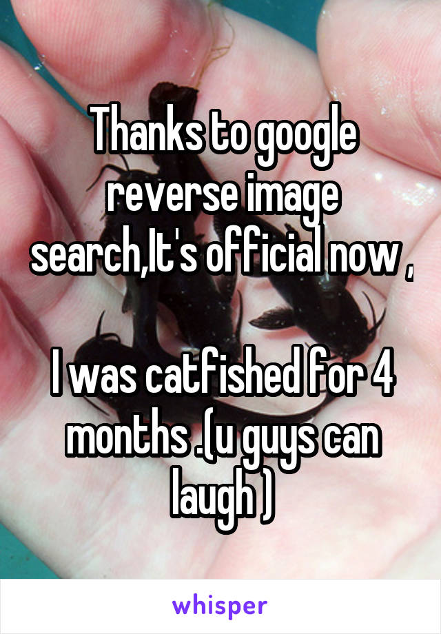 Thanks to google reverse image search,It's official now , 
I was catfished for 4 months .(u guys can laugh )