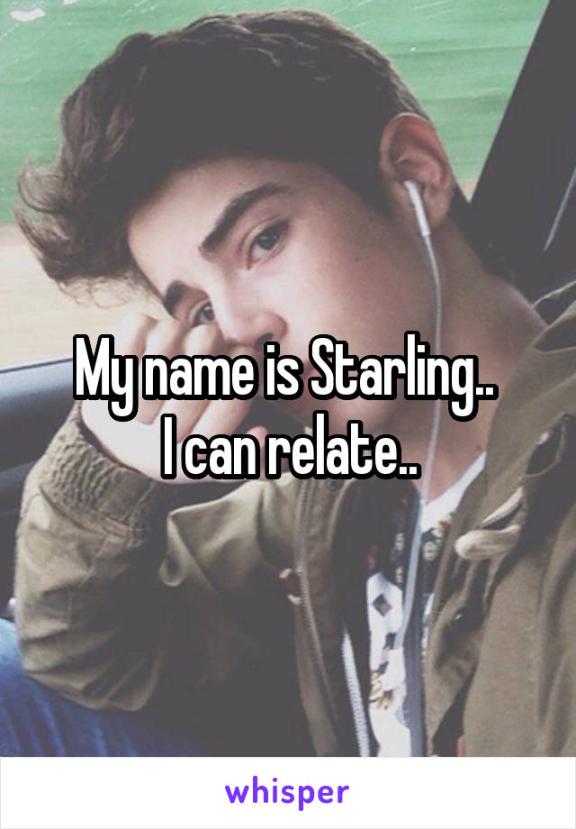 My name is Starling.. 
I can relate..