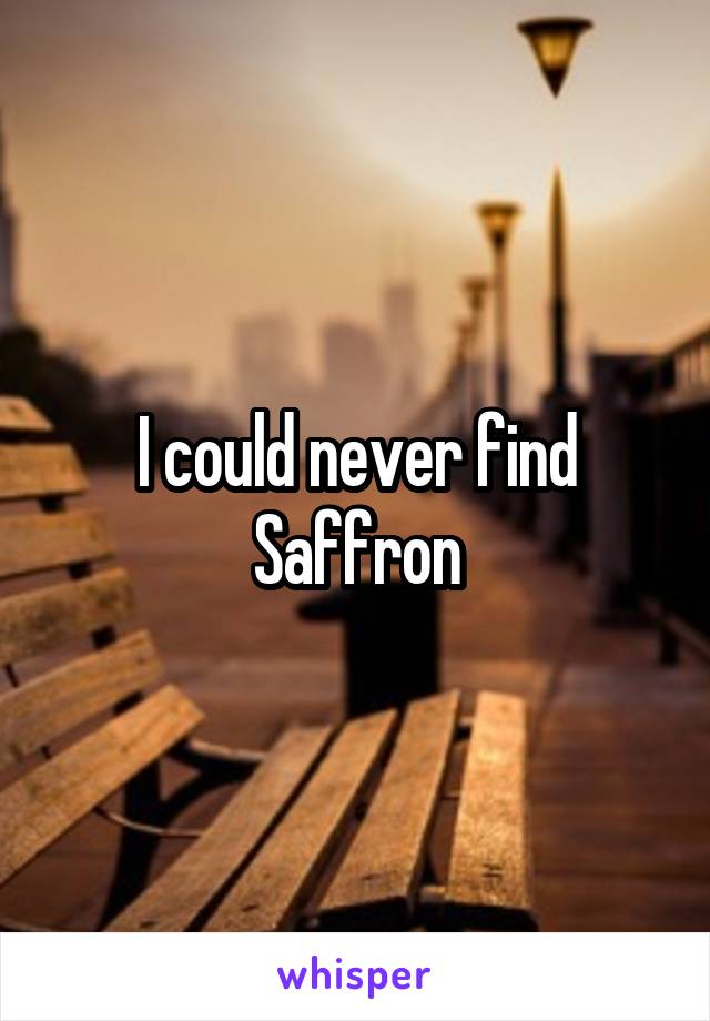 I could never find Saffron