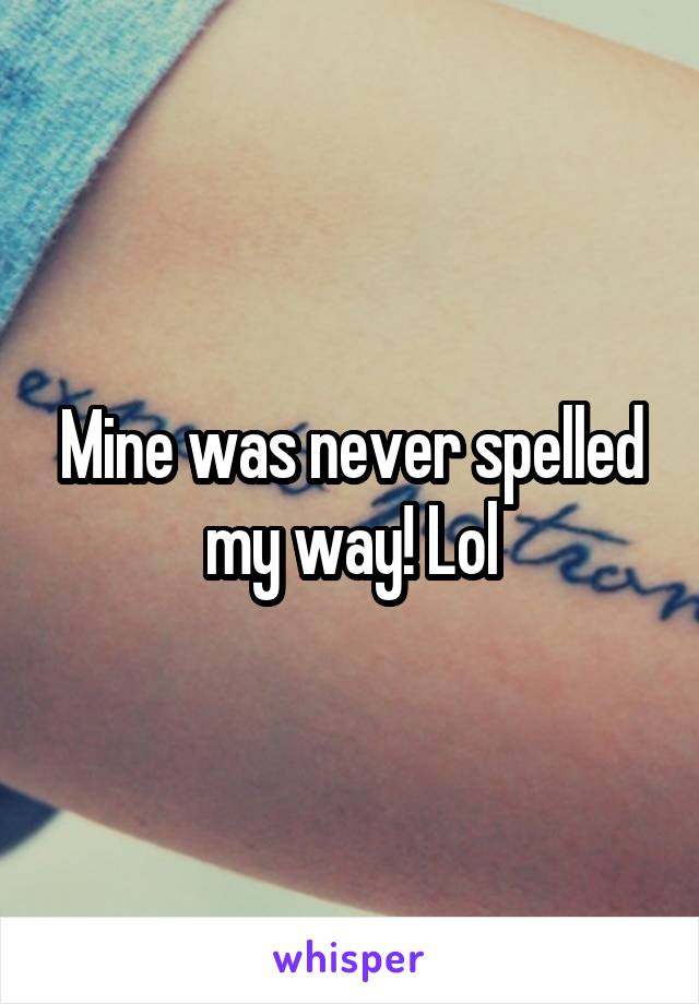 Mine was never spelled my way! Lol