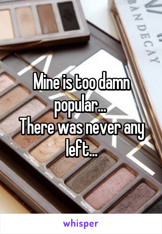 Mine is too damn popular... 
There was never any left...