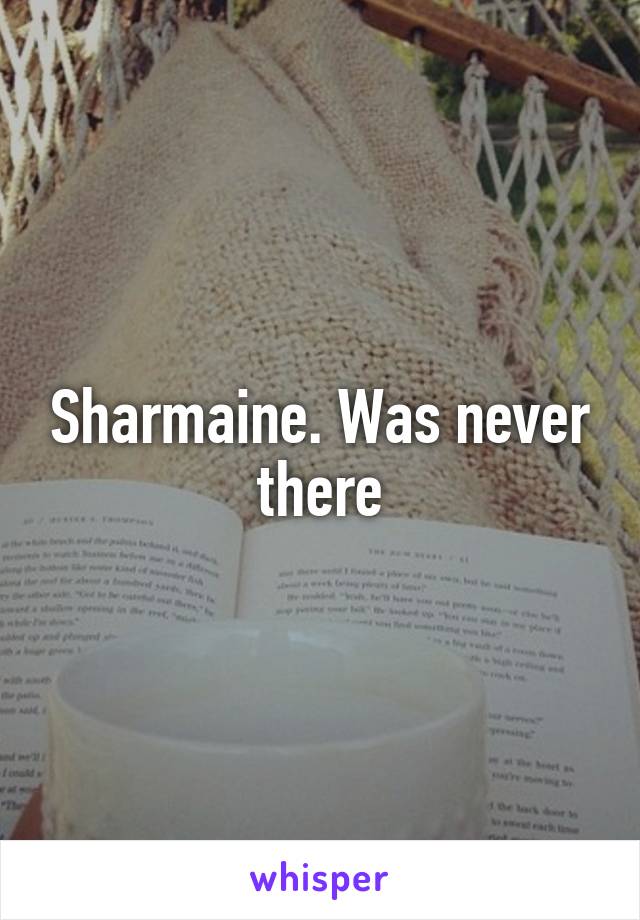 Sharmaine. Was never there