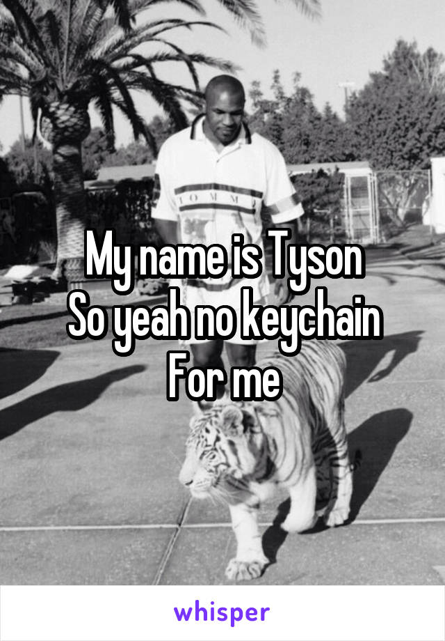 My name is Tyson
So yeah no keychain
For me