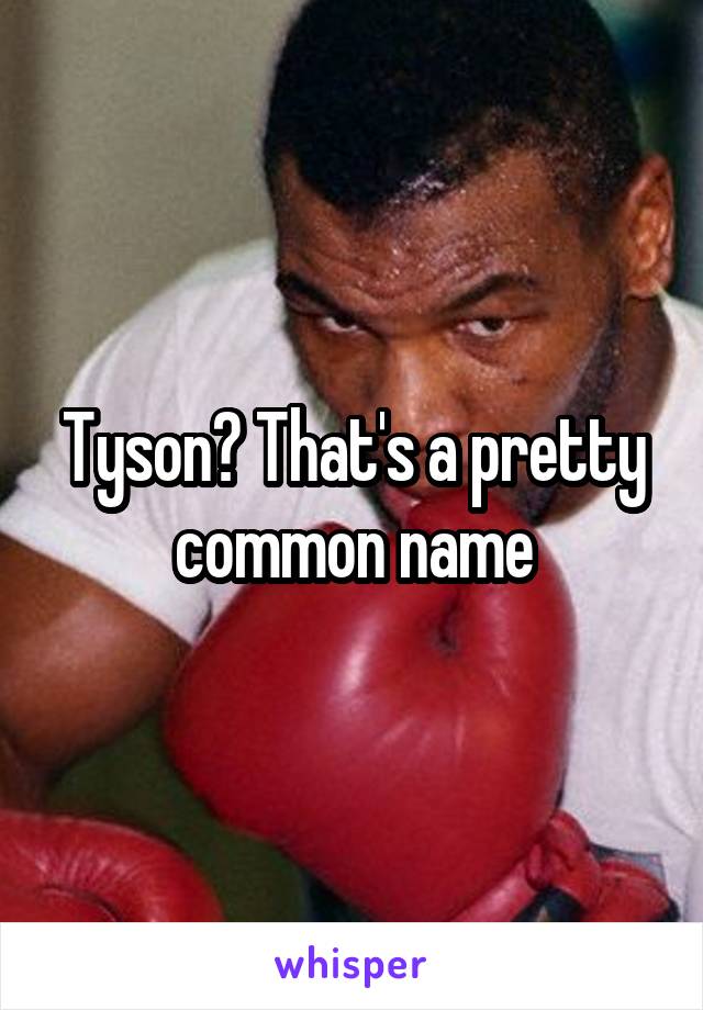 Tyson? That's a pretty common name