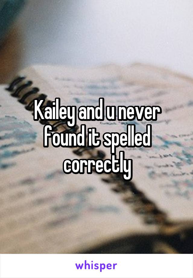 Kailey and u never found it spelled correctly