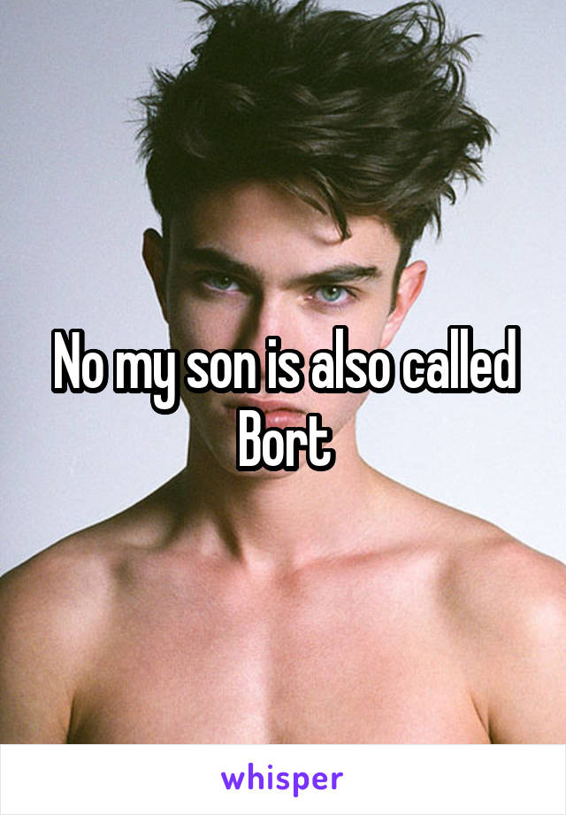 No my son is also called Bort