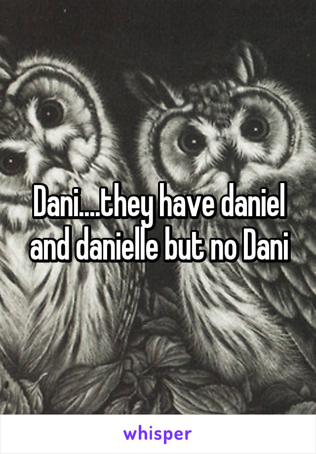 Dani....they have daniel and danielle but no Dani