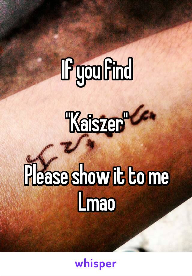 If you find

"Kaiszer"

Please show it to me
Lmao