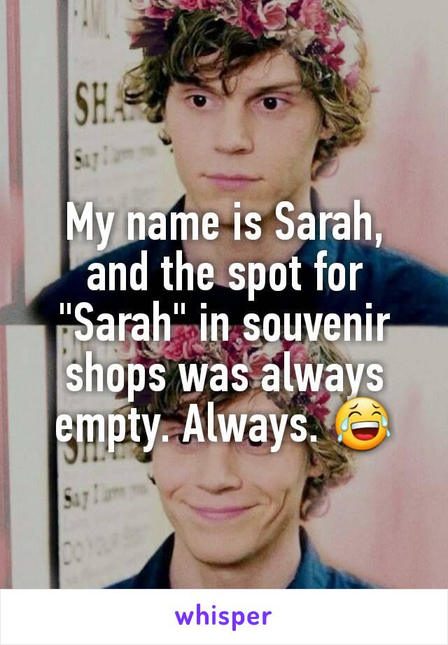 My name is Sarah, and the spot for "Sarah" in souvenir shops was always empty. Always. 😂