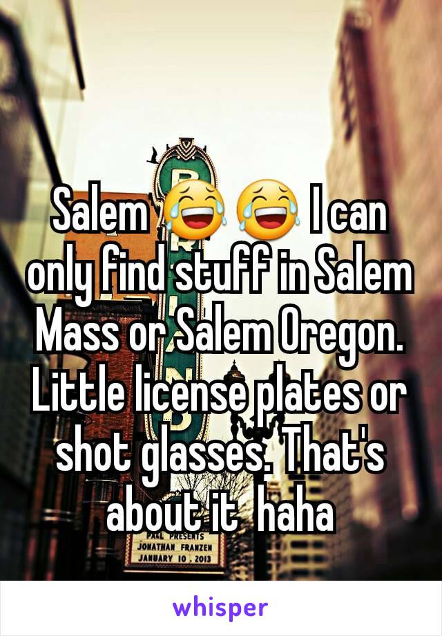 Salem 😂😂 I can only find stuff in Salem Mass or Salem Oregon. Little license plates or shot glasses. That's about it  haha