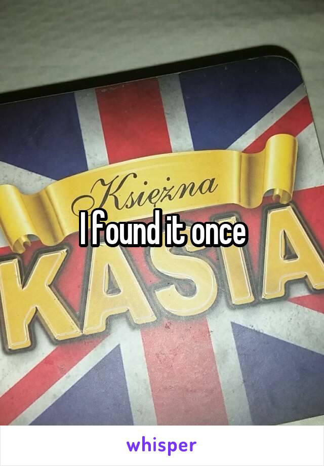 I found it once