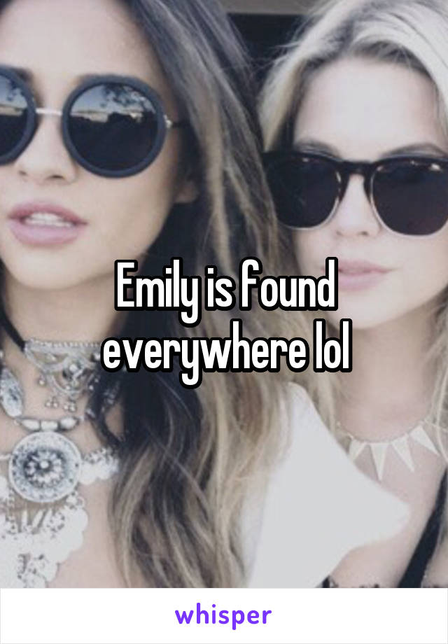 Emily is found everywhere lol