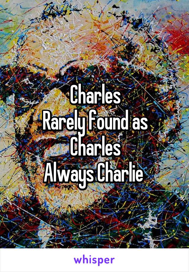 Charles
Rarely found as Charles
Always Charlie 