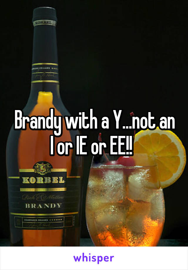 Brandy with a Y...not an I or IE or EE!!  