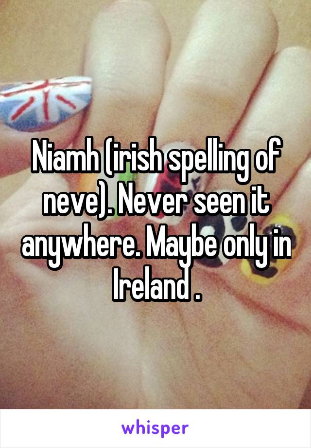 Niamh (irish spelling of neve). Never seen it anywhere. Maybe only in Ireland .