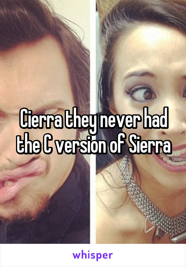 Cierra they never had the C version of Sierra