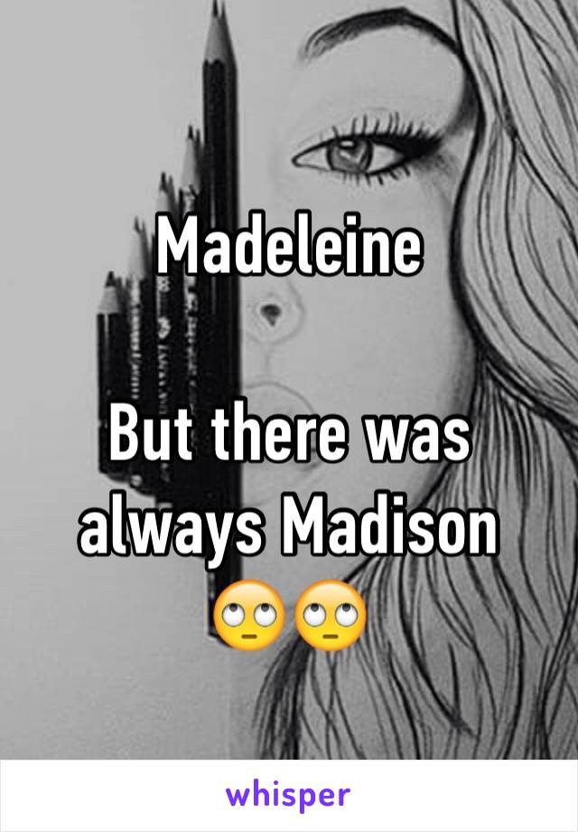 Madeleine

But there was always Madison 
🙄🙄