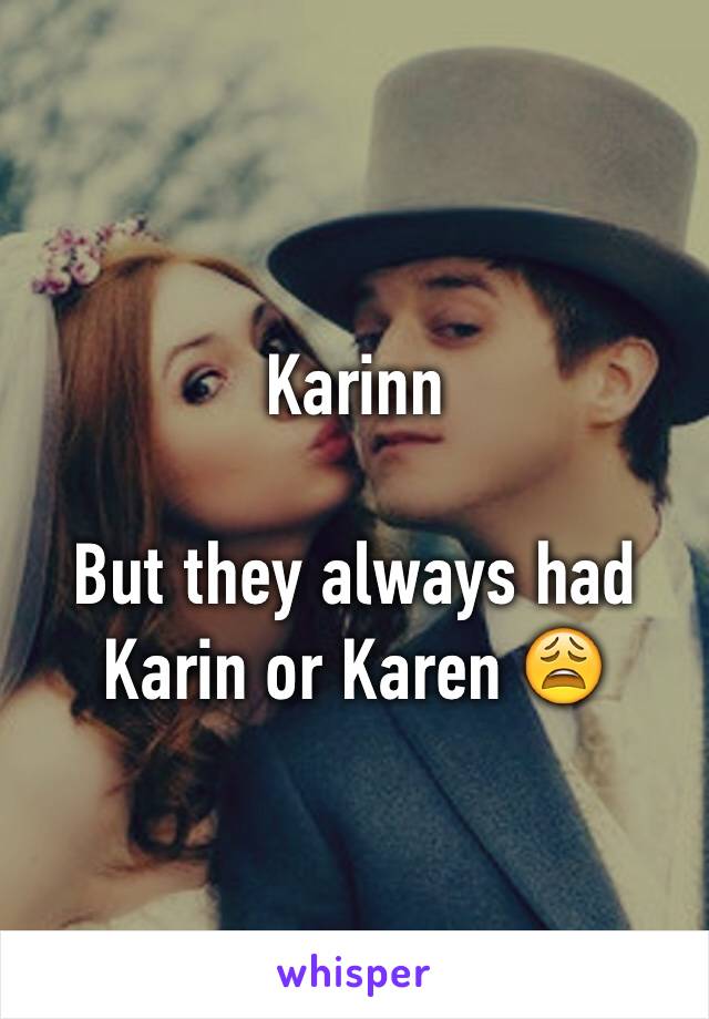 Karinn

But they always had Karin or Karen 😩