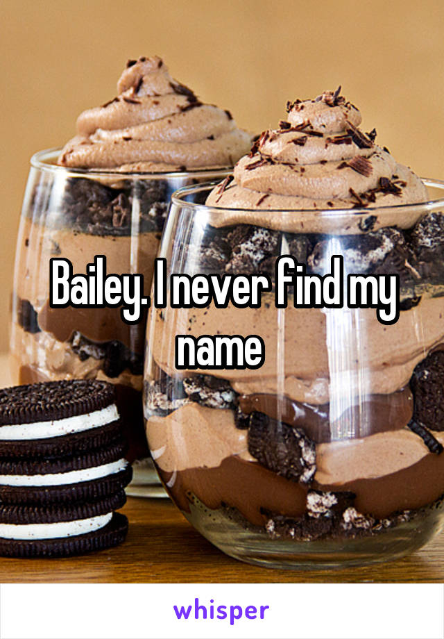 Bailey. I never find my name 