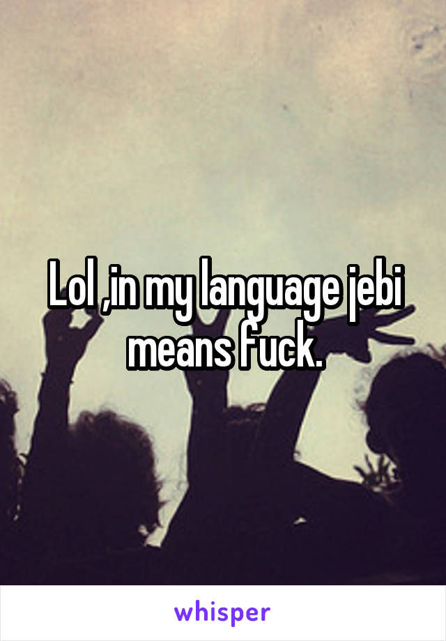 Lol ,in my language jebi means fuck.