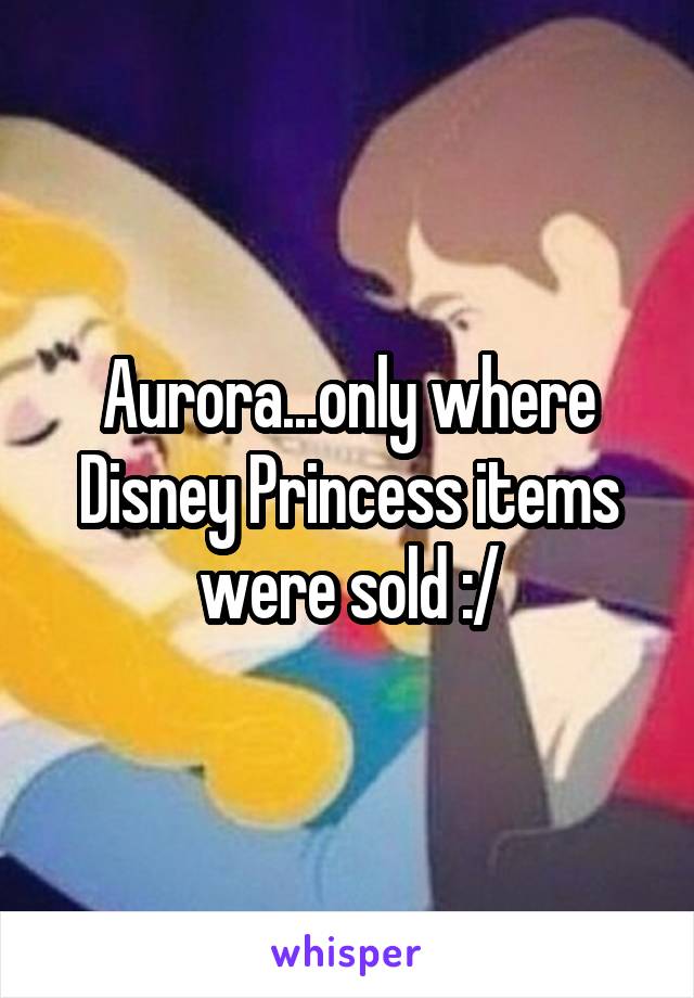 Aurora...only where Disney Princess items were sold :/