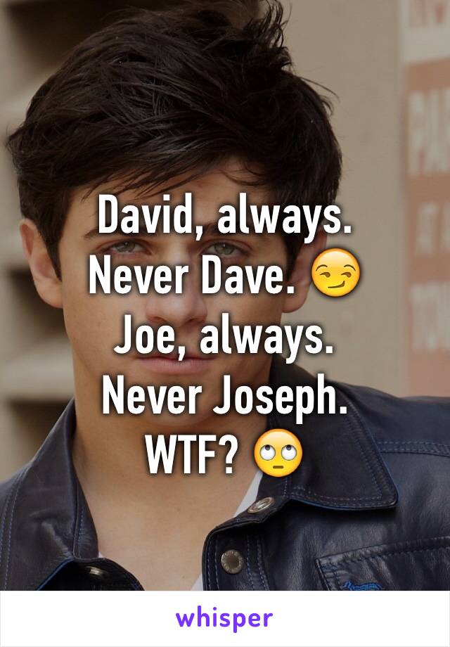 David, always. 
Never Dave. 😏
Joe, always.
Never Joseph. 
WTF? 🙄