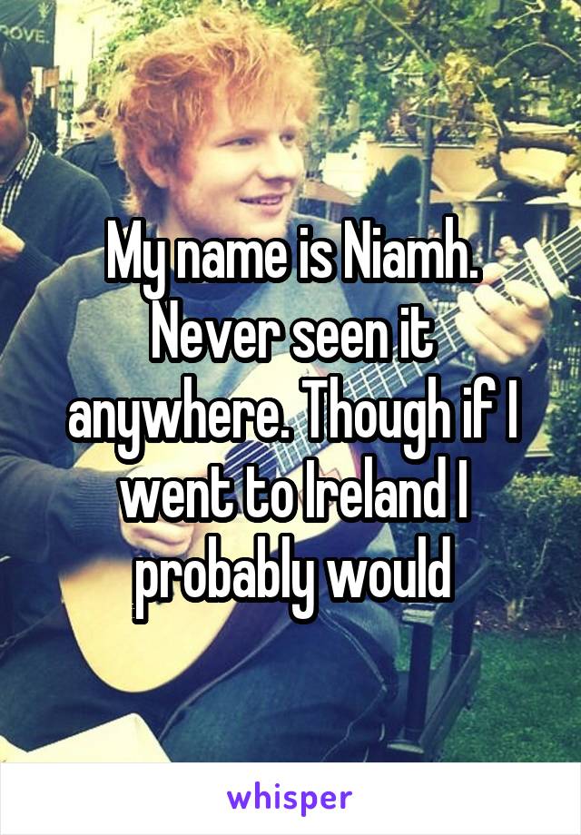 My name is Niamh. Never seen it anywhere. Though if I went to Ireland I probably would