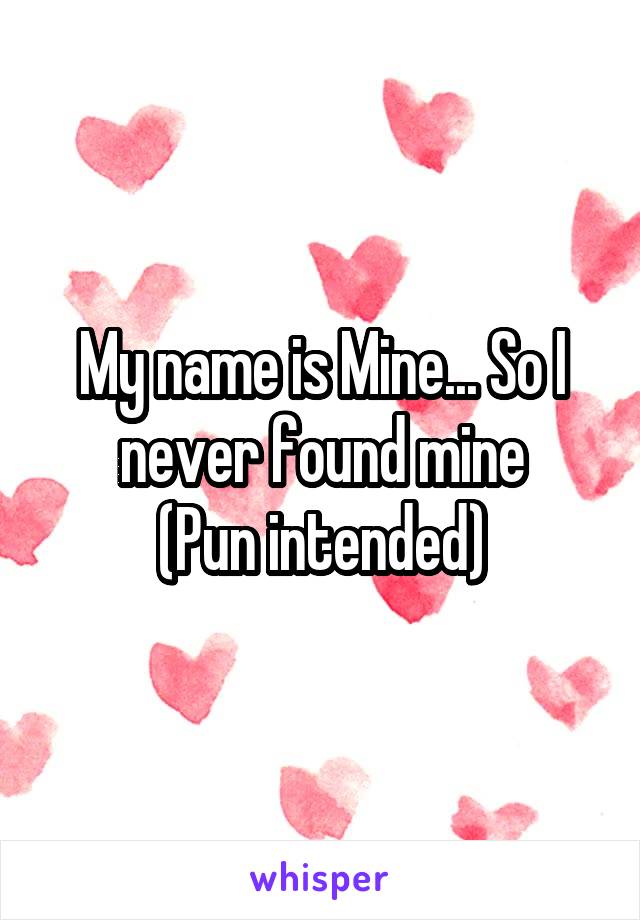 My name is Mine... So I never found mine
(Pun intended)