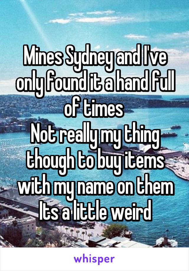 Mines Sydney and I've only found it a hand full of times 
Not really my thing though to buy items with my name on them
Its a little weird