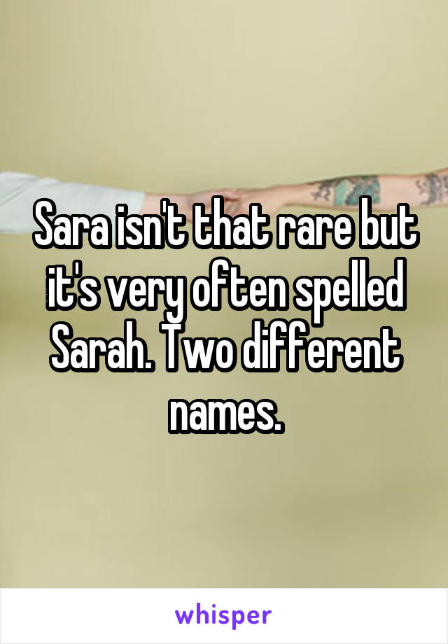 Sara isn't that rare but it's very often spelled Sarah. Two different names.