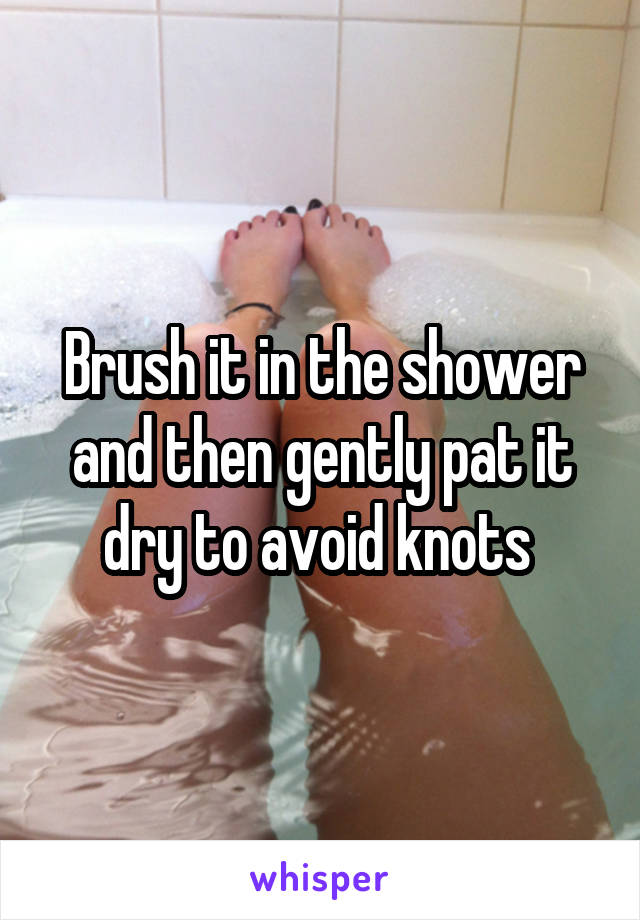 Brush it in the shower and then gently pat it dry to avoid knots 