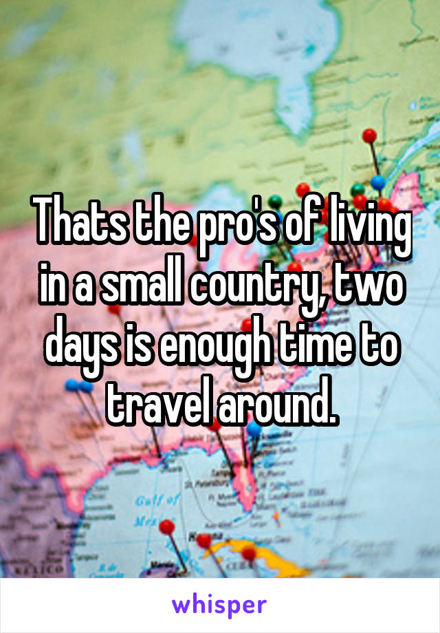 Thats the pro's of living in a small country, two days is enough time to travel around.