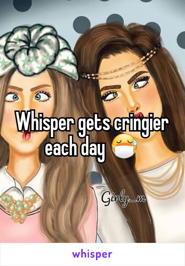 Whisper gets cringier each day 😷