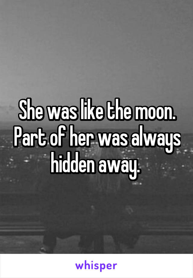 She was like the moon. Part of her was always hidden away. 