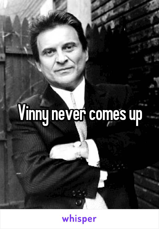 Vinny never comes up