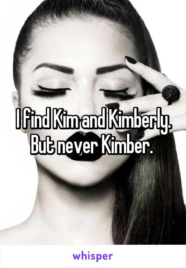 I find Kim and Kimberly. But never Kimber. 