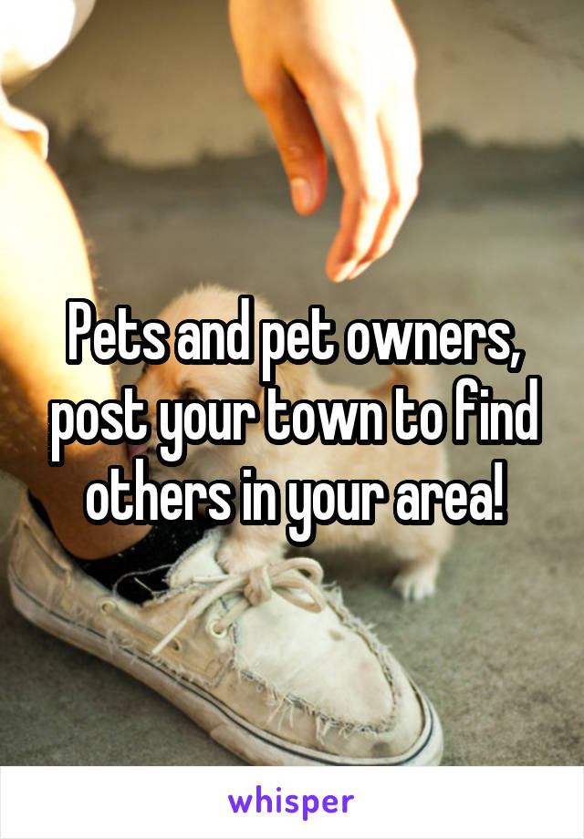 Pets and pet owners, post your town to find others in your area!